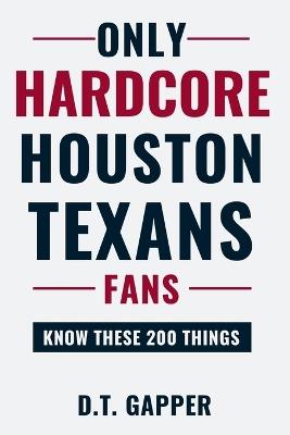 Only HARDCORE Houston Texans Fans Know These 200 Things: Deep-Cut Trivia, Hidden Stories, and Surprising Facts from Every Era of Houston Texans History - D T Gapper - cover