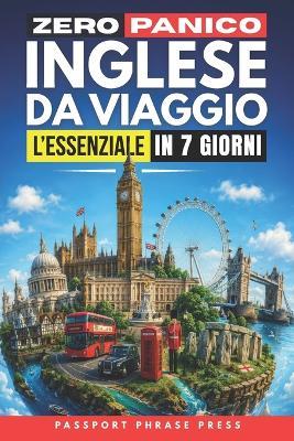 Zero Panico: Inglese da Viaggio - L'Essenziale in 7 Giorni: Frasi di inglese base, dialoghi reali e pronuncia per italiani per cavartela in vacanza tra aeroporto, hotel, ristorante ed emergenze - Passport Phrase Press - cover
