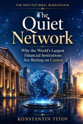 The Quiet Network: Why the World's Largest Financial Institutions Are Betting on Canton - Konstantin Titov - cover