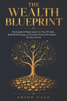 The Wealth Blueprint: The Simple 5-Phase System to Pay Off Debt, Build Real Savings, and Create Financial Freedom - On Any Income - Arion Vale - cover