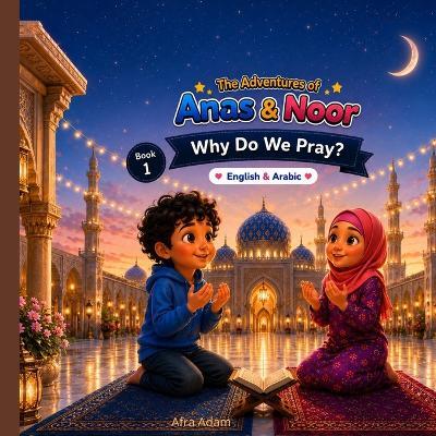 Why Do We Pray?: Anas & Noor Adventures - Book 1 A Gentle Islamic Story for Curious Muslim Kids - Afra Adam - cover
