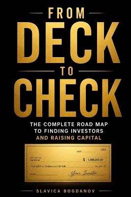 From Deck to Check: The Complete Road Map to Finding Investors and Raising Capital - Slavica Bogdanov - cover