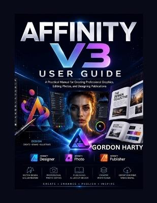 Affinity V3 User Guide: A Practical Manual for Creating Professional Graphics, Editing Photos, and Designing Publications - Gurdon Halty - cover