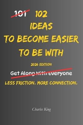 102 Ideas To Become Easier To Be With: No Perfect Personality. Simple Everyday Ideas To Communicate Better, Show More Consideration, Handle Differences Smoothly, and Be More Pleasant To Be Around. - Charles King - cover