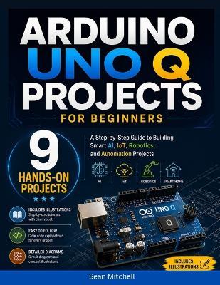 Arduino UNO Q Projects for Beginners: A Step-by-Step Guide to Building Smart AI, IoT, Robotics, and Automation Projects - Sean Mitchell - cover