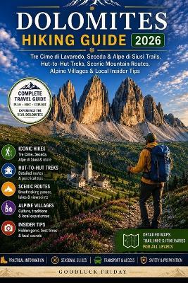 Dolomites Hiking Guide 2026: Tre Cime di Lavaredo, Seceda & Alpe di Siusi Trails, Hut-to-Hut Treks, Scenic Mountain Routes, Alpine Villages & Local Insider Tips - Goodluck Friday - cover