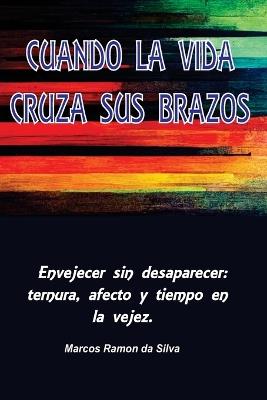 Cuando La Vida Cruza Sus Brazos: Envejecer sin desaparecer: ternura, afecto y tiempo en la vejez - Marcos Silva - cover