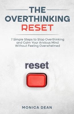 The Overthinking Reset: 7 Simple Steps to Stop Overthinking and Calm Your Anxious Mind Without Feeling Overwhelmed - Monica Dean - cover