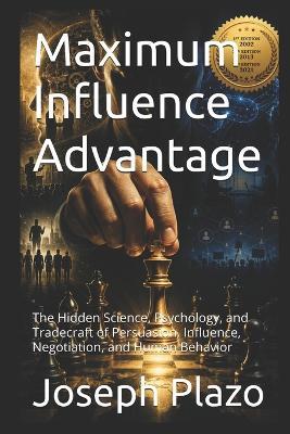 Maximum Influence Advantage: The Hidden Science, Psychology, and Tradecraft of Persuasion, Influence, Negotiation, and Human Behavior - Joseph Plazo - cover