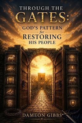 Through the Gates: God's Pattern for Restoring His People - Dameon Gibbs - cover