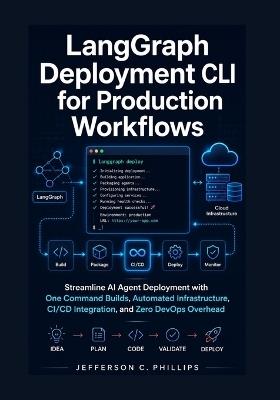 LangGraph Deployment CLI for Production Workflows: Streamline AI Agent Deployment with One Command Builds, Automated Infrastructure, CI/CD Integration, and Zero DevOps Overhead - Jefferson C Phillips - cover