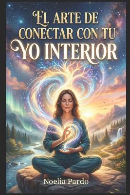 El Arte de conectar con tu YO Interior - Noelia Pardo - cover