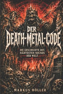 Der Death-Metal-Code: Die Geschichte des härtesten Sounds der Welt - von Black Sabbath, Motörhead und Kreator bis Death, Possessed, Morbid Angel und Entombed - Markus Höller - cover