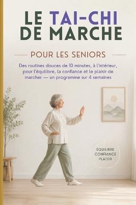 Le Tai-CHI de Marche Pour Les Seniors: Des routines douces de 10 minutes, à l'intérieur, pour l'équilibre, la confiance et le plaisir de marcher - un programme sur 4 semaines - Lucia Arston - cover