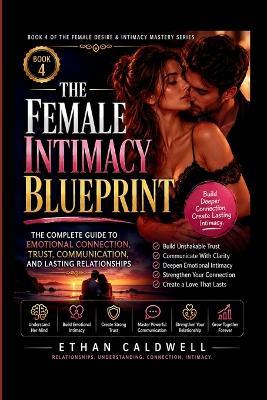 The Female Intimacy Blueprint: The Complete Guide to Emotional Connection, Trust, Communication, and Lasting Relationships - Ethan Caldwell - cover