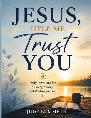Jesus, Help Me Trust You: Daily Devotions for Anxiety, Worry, and Waiting on God - Jude Bummeth - cover