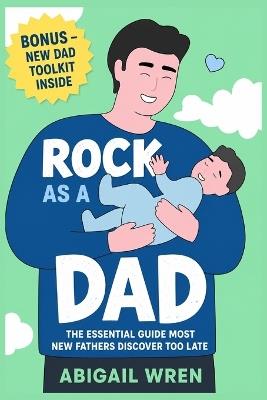 Rock As a Dad: The Essential Guide Most New Fathers Discover Too Late - Abigail Wren - cover