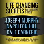 Life Changing Secrets from the 3 Masters Success: Three Habits to Achieve Abundance in Your Finances, Your Relationships, Your Health, and Your Life