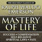 Mastery of Life: The Self-Help Classics of Ralph Waldo Emerson