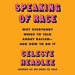 Speaking of Race: Why Everybody Needs to Talk about Racism--And How to Do It