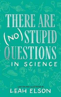 There Are (No) Stupid Questions ... in Science - Leah Elson - cover