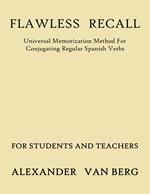 Flawless Recall: Universal Memorization Method For Conjugating Regular Spanish Verbs, For Students And Teachers