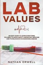 Lab Values: An Easy Guide to Learn Everything You Need to Know About Laboratory Medicine and Its Relevance in Diagnosing Disease
