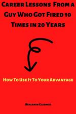 Career Lessons From a Guy Who Got Fired 10 Times in 20 Years! How to Use it to Your Advantage