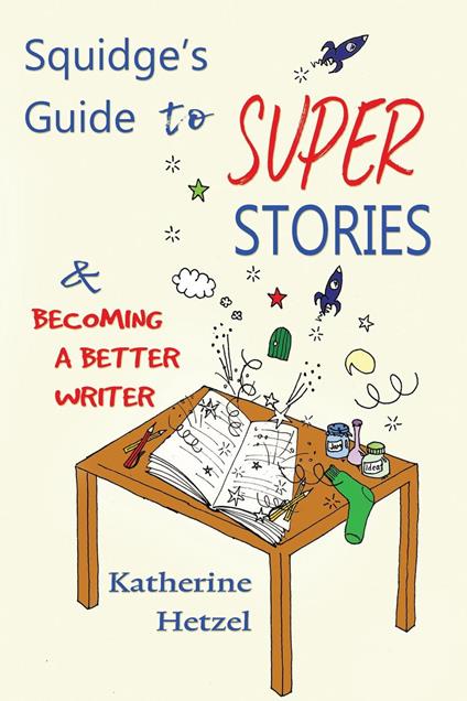 Squidge's Guide to Super Stories and Becoming a Better Writer - Katherine Hetzel - ebook
