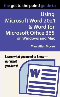 The Get to the Point! Guide to Using Microsoft Word 2021 and Word for Microsoft Office 365 on Windows and Mac - Marc Allan Moore - cover
