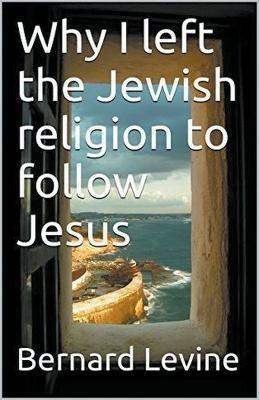 Why I Left the Jewish Religion to Follow Jesus - Bernard Levine - cover
