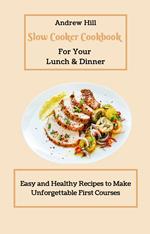 Slow Cooker Cookbook for Your Lunch & Dinner: Easy and Healthy Recipes to Make Unforgettable First Courses