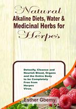 Natural Alkaline Diets, Water & Medicinal Herbs for Herpes: Detoxify, Cleanse and Nourish Blood, Organs and the Entire Body to be Completely Free from Herpes Virus