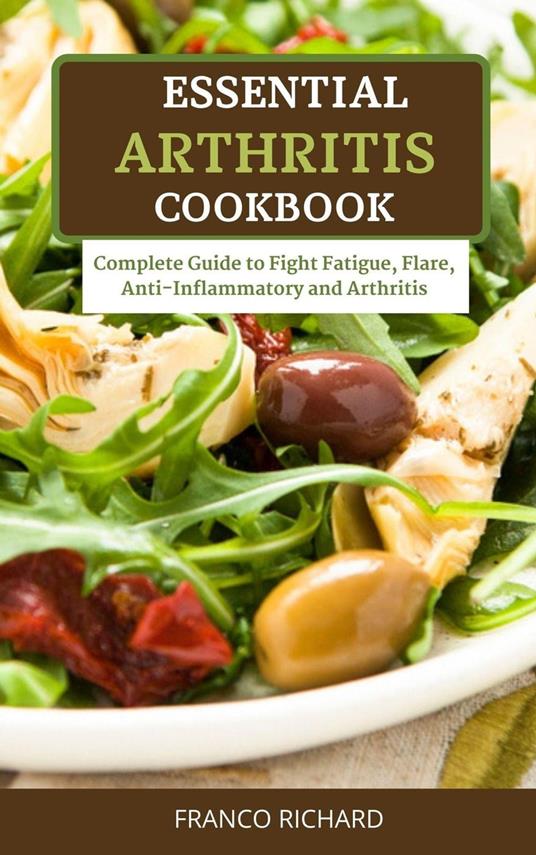 Essential Arthritis Cookbook Complete Guide to Fight Fatigue, Flare, Anti-Inflammatory and Arthritis