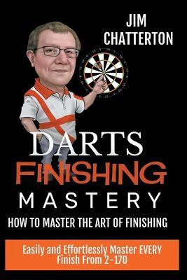 Darts Finishing Mastery: How to Master the Art of Finishing - Jim Chatterton - cover