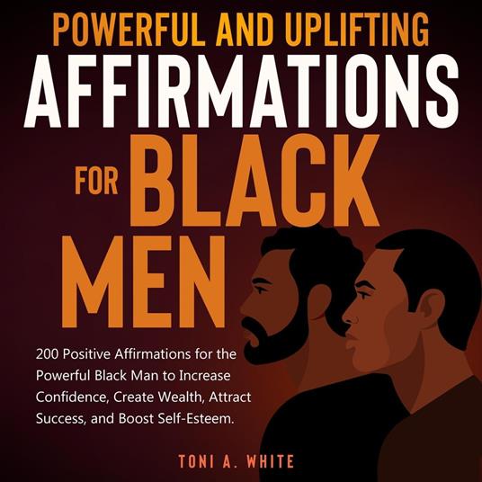 Powerful and Uplifting Affirmations for Black Men: 200 Positive Affirmations for the Powerful Black Man to Increase Confidence, Create Wealth, Attract Success, and Boost Self-Esteem.