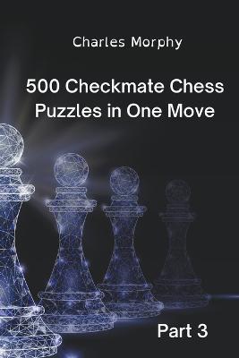 500 Checkmate Chess Puzzles in One Move, Part 3 - Charles Morphy - cover