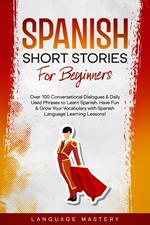 Spanish Short Stories for Beginners: Over 100 Conversational Dialogues & Daily Used Phrases to Learn Spanish. Have Fun & Grow Your Vocabulary with Spanish Language Learning Lessons!