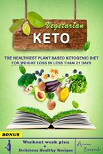 Vegetarian Keto: The Healthies Plant Based Ketogenic Diet for Weight Loss in Less Than 21 Day | Workout Week Plan + Delicious Healthy Recipes