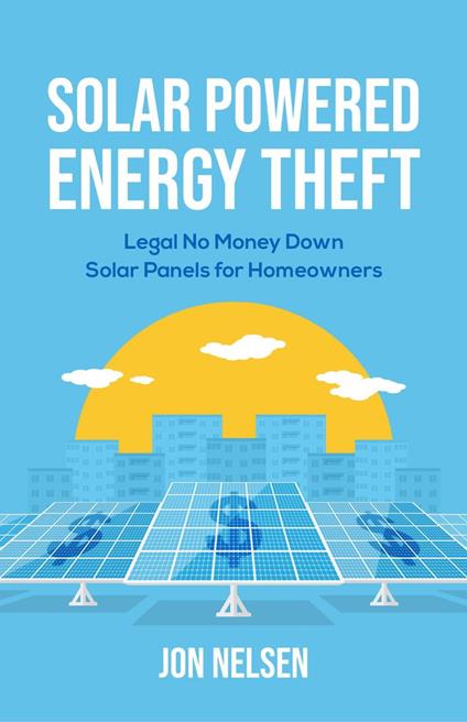 Solar Powered Energy Theft: Legal No Money Down Solar Panels for Homeowners