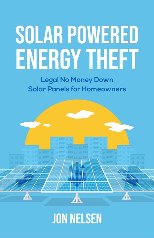 Solar Powered Energy Theft: Legal No Money Down Solar Panels for Homeowners