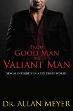 From Good Man to Valiant Man - Sexual Integrity in a Sex Crazy World