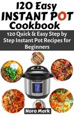 120 Easy Instant Pot Cookbook: 120 Quick & Easy Step by Step Instant Pot Recipes for Beginners