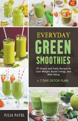 Everyday Green Smoothies: 70 Simple and Tasty Recipes to Lose Weight, Boost Energy, and Well-Being + 7 Day Detox Plan - Julia Patel - cover