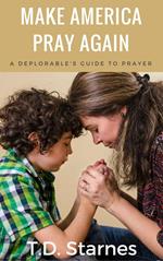 Make America Pray Again: A Deplorable's Guide to Prayer