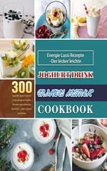 Energie Lassi Rezepte-Der lecker leichte Joghurt Drink,300 Tage Mit Joghurt Gerichten für die ganze Familie. Mit dem Joghurtbereiter Kochbuch ... viele Leckereien kreieren