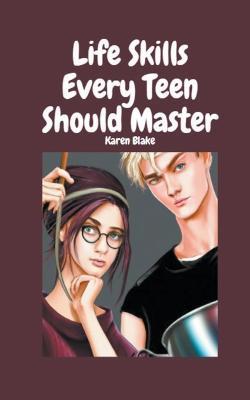Life Skills Every Teen Should Master - Karen Blake,Trevor Blake - cover