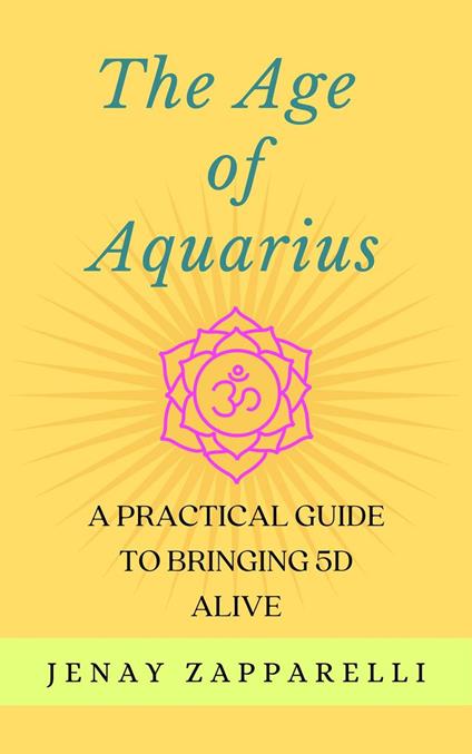 The Age of Aquarius: A Practical Guide to Bringing 5D Alive