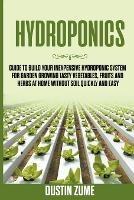 Hydroponics: Guide to Build your Inexpensive Hydroponic System for Garden Growing Tasty Vegetables, Fruits and Herbs at Home Without Soil Quickly and Easy - Dustin Zume - cover