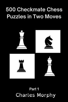 500 Checkmate Chess Puzzles in Two Moves, Part 1 - Charles Morphy - cover